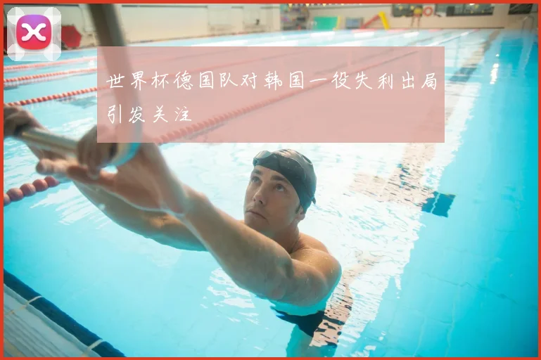 世界杯德国队对韩国一役失利出局引发关注