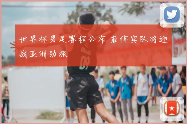 世界杯男足赛程公布 菲律宾队将迎战亚洲劲旅