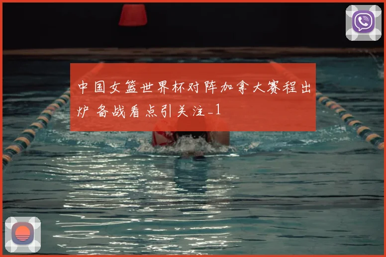 中国女篮世界杯对阵加拿大赛程出炉 备战看点引关注_1