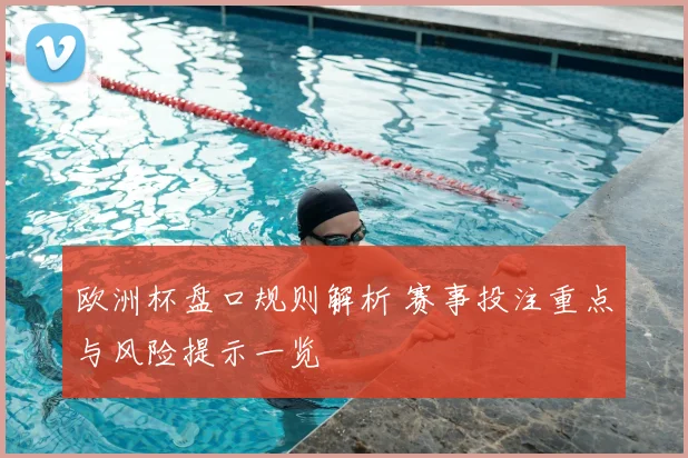 欧洲杯盘口规则解析 赛事投注重点与风险提示一览