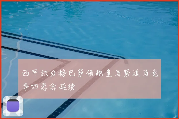 西甲积分榜巴萨领跑皇马紧追马竞争四悬念延续