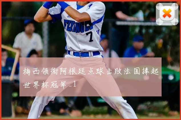 梅西领衔阿根廷点球击败法国捧起世界杯冠军_1